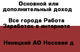 Основной или дополнительный доход - Все города Работа » Заработок в интернете   . Ненецкий АО,Носовая д.